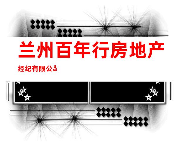 兰州百年行房地产经纪有限公司