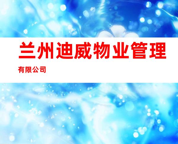 兰州迪威物业管理有限公司