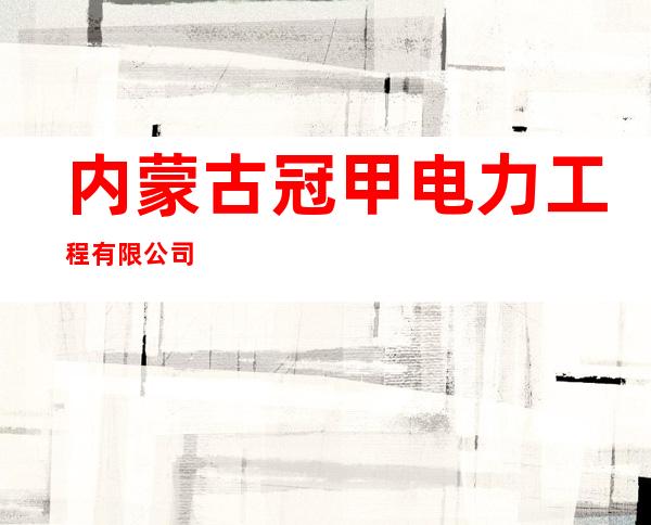 内蒙古冠甲电力工程有限公司