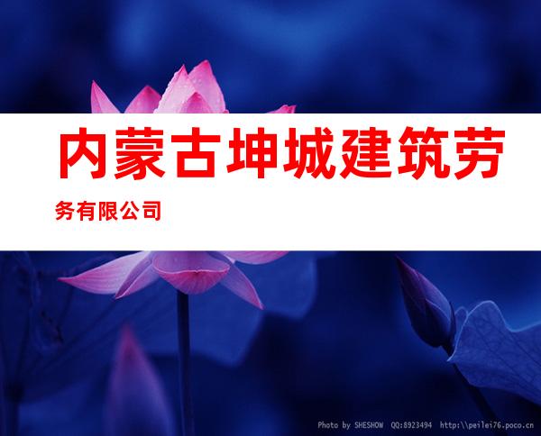 内蒙古坤城建筑劳务有限公司