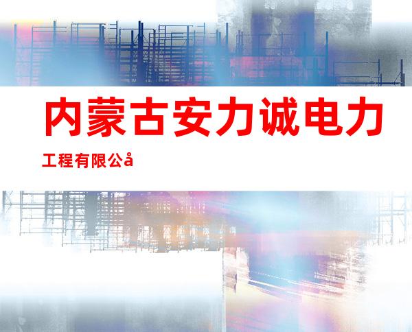 内蒙古安力诚电力工程有限公司