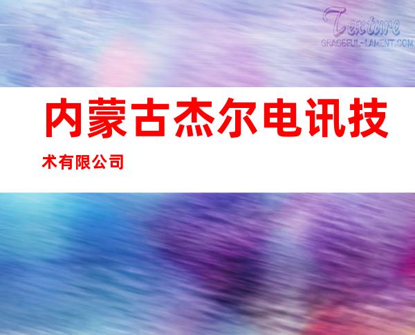 内蒙古杰尔电讯技术有限公司