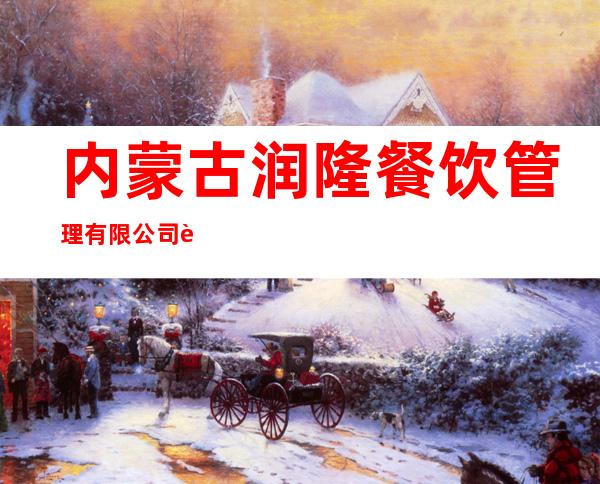 内蒙古润隆餐饮管理有限公司赤峰西拉沐沦大街餐厅