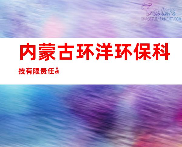 内蒙古环洋环保科技有限责任公司