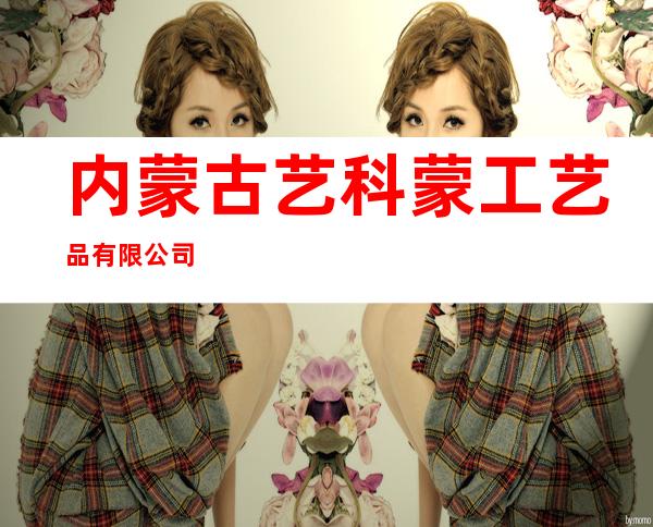 内蒙古艺科蒙工艺品有限公司