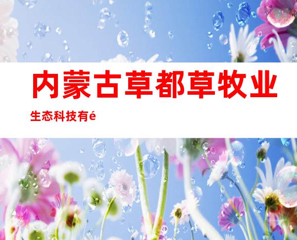 内蒙古草都草牧业生态科技有限责任公司