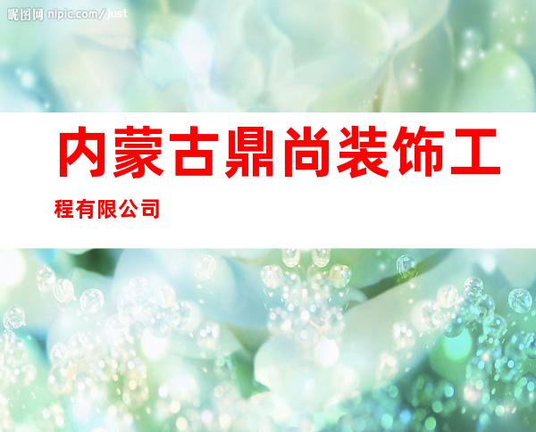 内蒙古鼎尚装饰工程有限公司