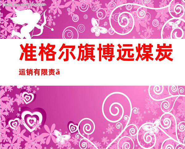 准格尔旗博远煤炭运销有限责任公司