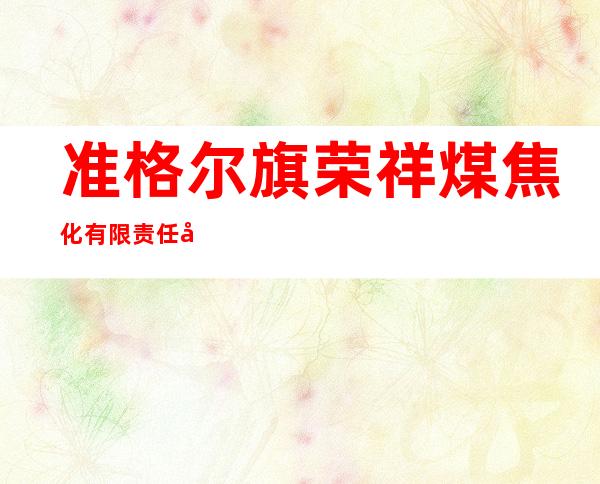 准格尔旗荣祥煤焦化有限责任公司山不拉煤矿