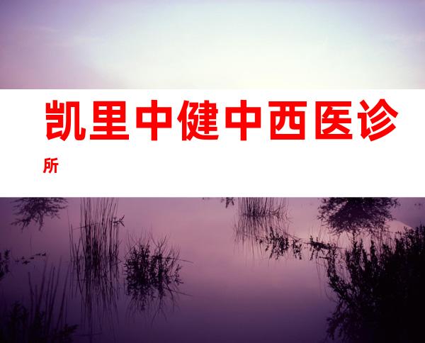 凯里中健中西医诊所