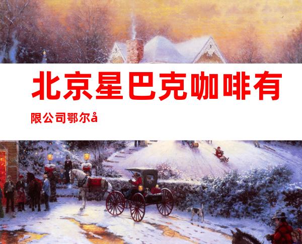 北京星巴克咖啡有限公司鄂尔多斯市购物中心咖啡店
