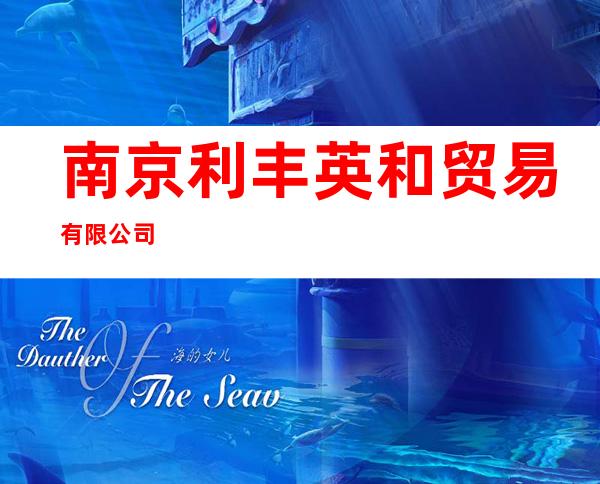 南京利丰英和贸易有限公司