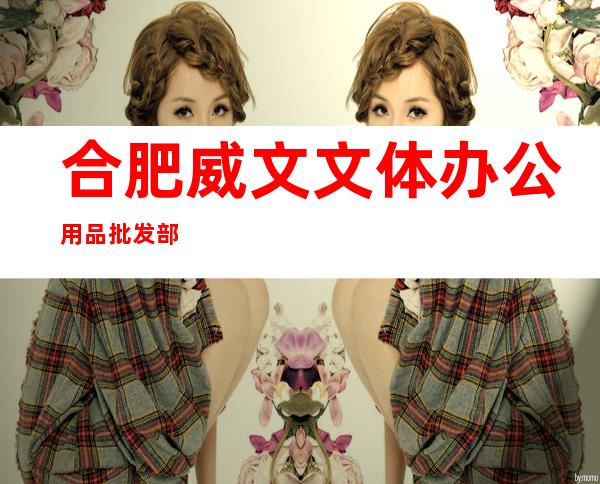 合肥威文文体办公用品批发部