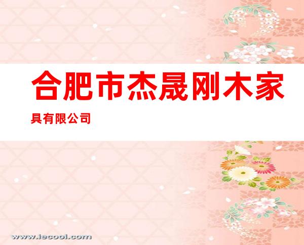 合肥市杰晟刚木家具有限公司