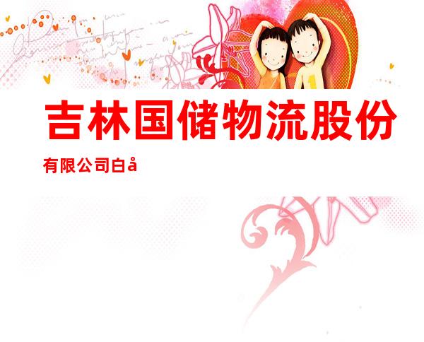 吉林国储物流股份有限公司白城分公司