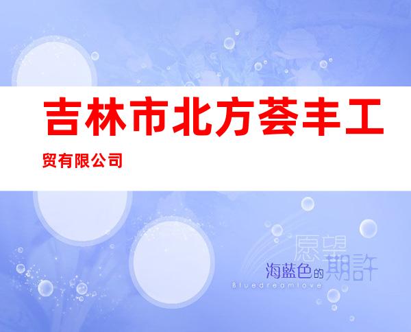 吉林市北方荟丰工贸有限公司