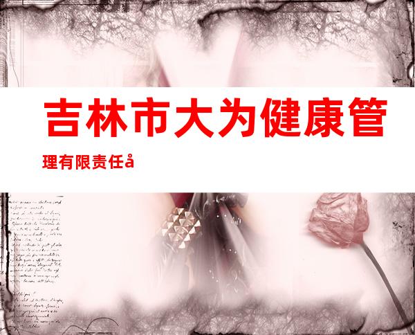 吉林市大为健康管理有限责任公司