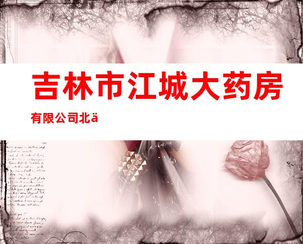 吉林市江城大药房有限公司北京路店