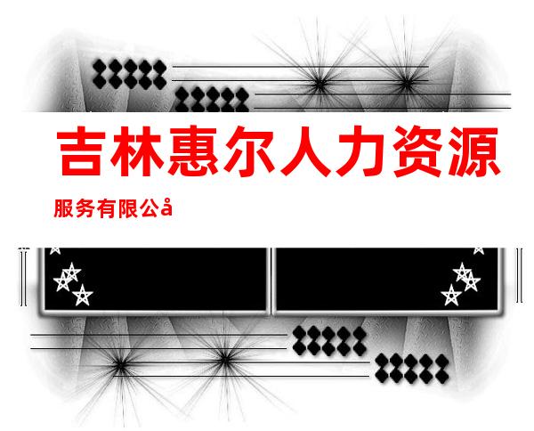 吉林惠尔人力资源服务有限公司