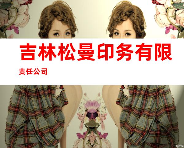 吉林松曼印务有限责任公司