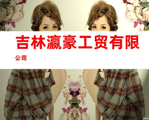 吉林瀛豪工贸有限公司