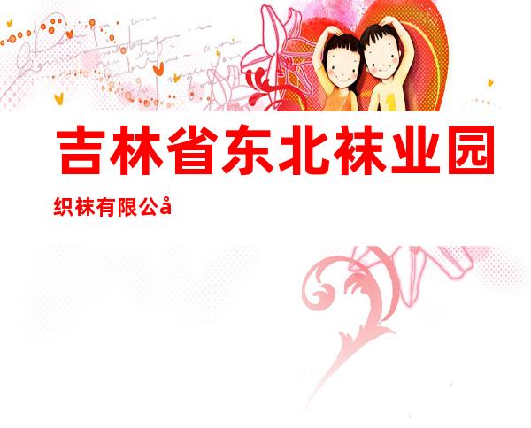 吉林省东北袜业园织袜有限公司