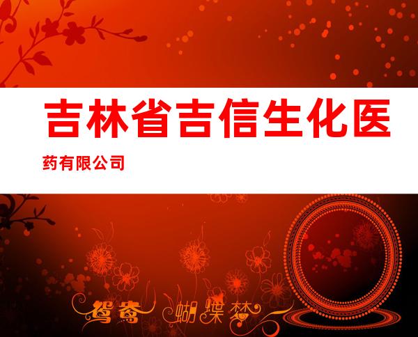 吉林省吉信生化医药有限公司