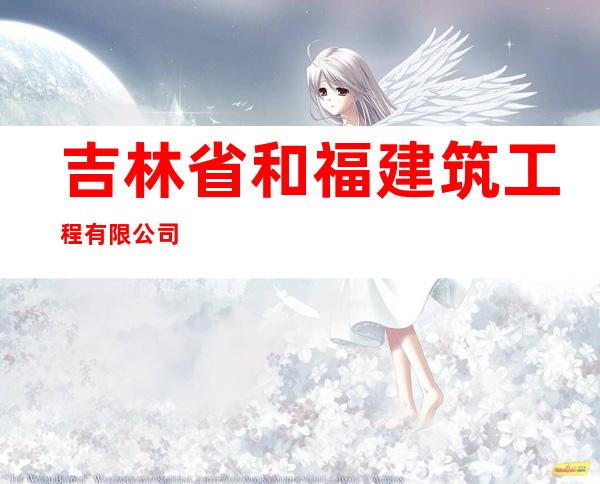 吉林省和福建筑工程有限公司