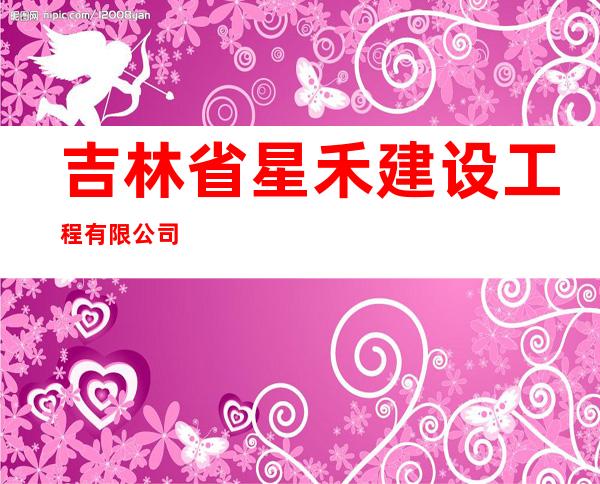 吉林省星禾建设工程有限公司