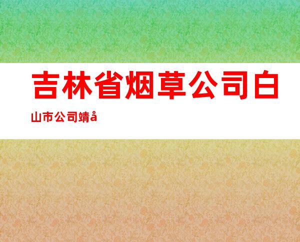 吉林省烟草公司白山市公司靖宇分公司