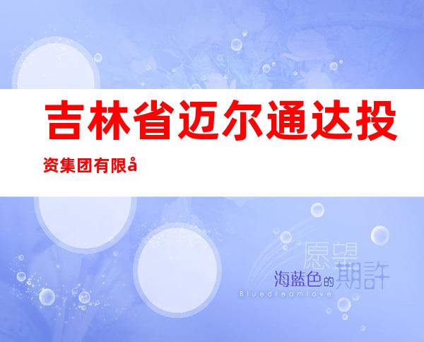 吉林省迈尔通达投资集团有限公司