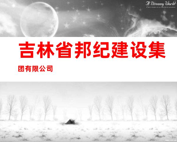 吉林省邦纪建设集团有限公司