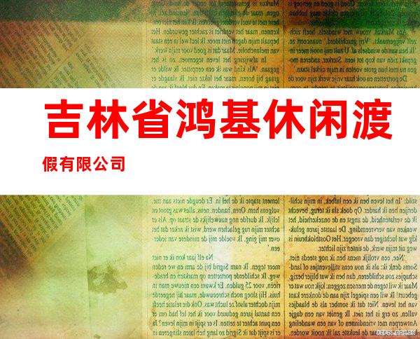 吉林省鸿基休闲渡假有限公司