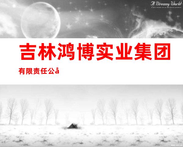 吉林鸿博实业集团有限责任公司