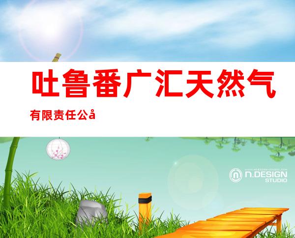 吐鲁番广汇天然气有限责任公司