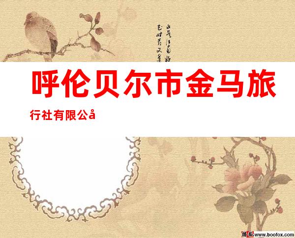 呼伦贝尔市金马旅行社有限公司