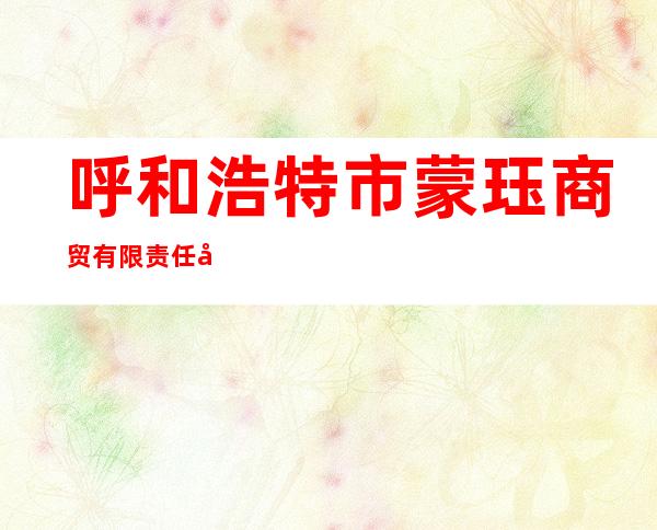 呼和浩特市蒙珏商贸有限责任公司