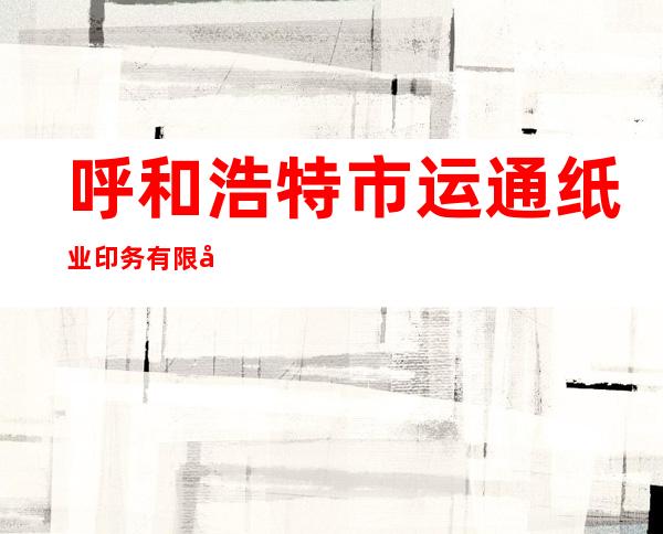 呼和浩特市运通纸业印务有限公司