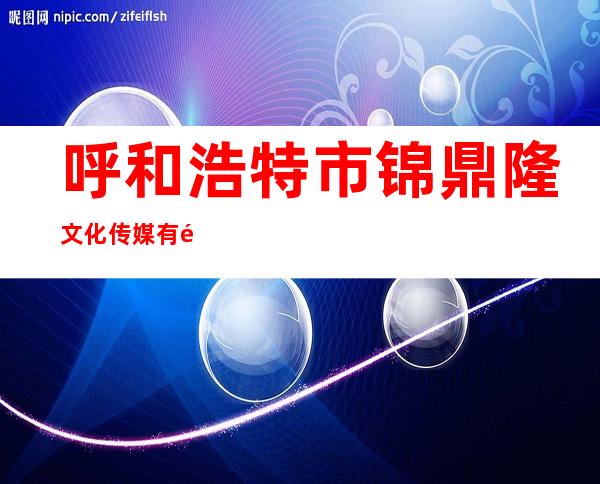 呼和浩特市锦鼎隆文化传媒有限责任公司