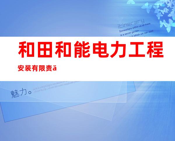 和田和能电力工程安装有限责任公司托乎拉克电站