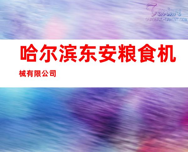 哈尔滨东安粮食机械有限公司