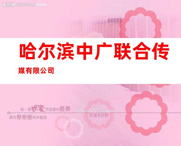 哈尔滨中广联合传媒有限公司