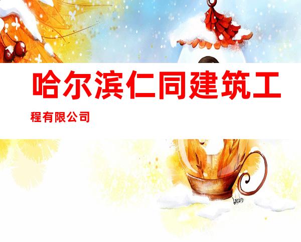 哈尔滨仁同建筑工程有限公司