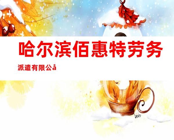 哈尔滨佰惠特劳务派遣有限公司