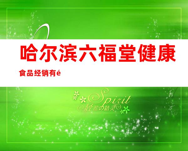哈尔滨六福堂健康食品经销有限公司