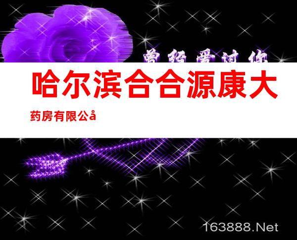 哈尔滨合合源康大药房有限公司