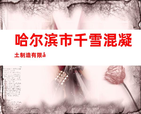 哈尔滨市千雪混凝土制造有限公司