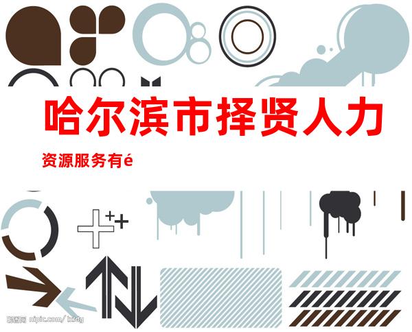 哈尔滨市择贤人力资源服务有限公司