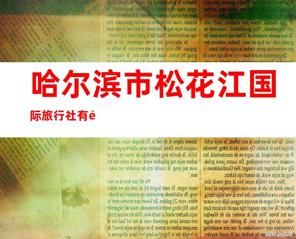 哈尔滨市松花江国际旅行社有限公司漫行分公司
