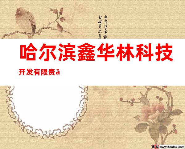 哈尔滨鑫华林科技开发有限责任公司